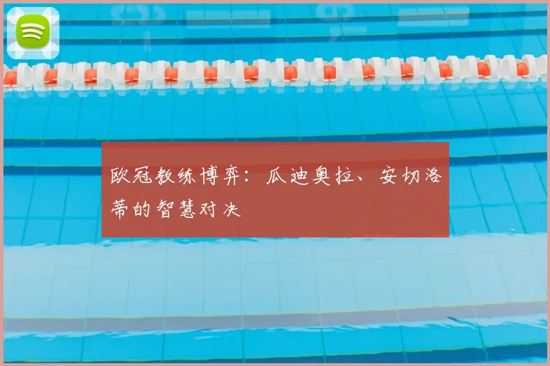 欧冠教练博弈：瓜迪奥拉、安切洛蒂的智慧对决