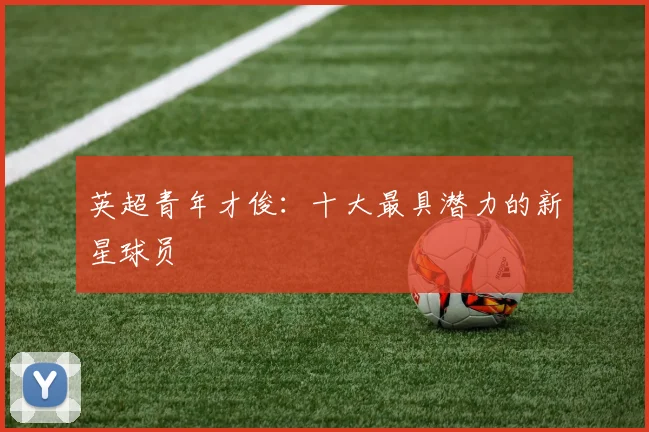 英超青年才俊：十大最具潜力的新星球员