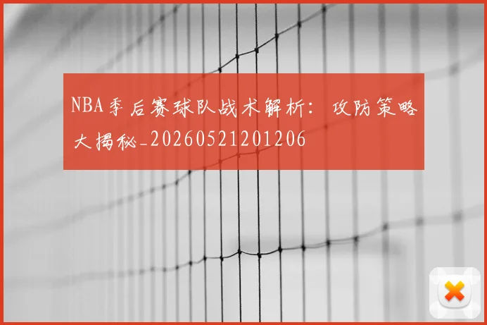 NBA季后赛球队战术解析：攻防策略大揭秘_20260521201206