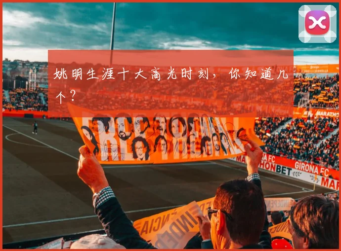 姚明生涯十大高光时刻，你知道几个？