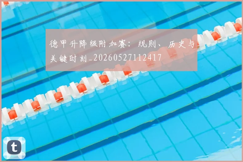 德甲升降级附加赛:规则、历史与关键时刻_20260527112417