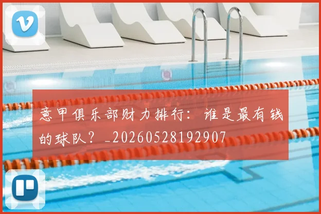 意甲俱乐部财力排行：谁是最有钱的球队？_20260528192907