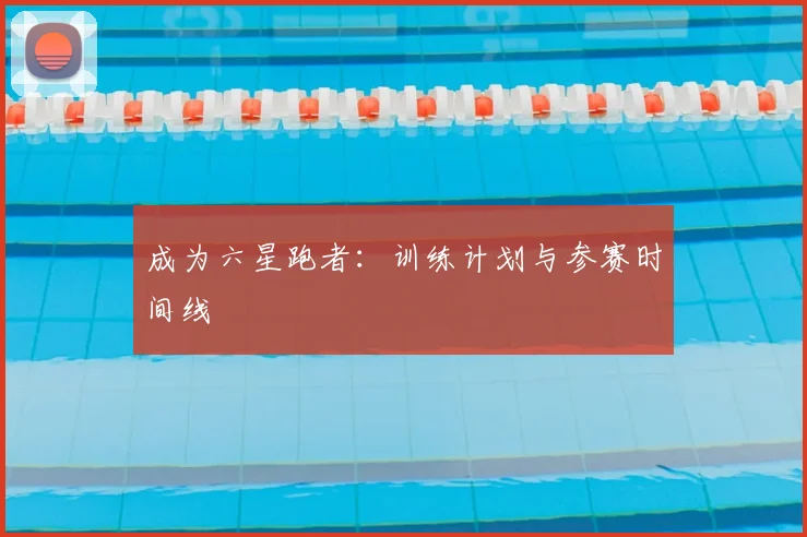 成为六星跑者：训练计划与参赛时间线