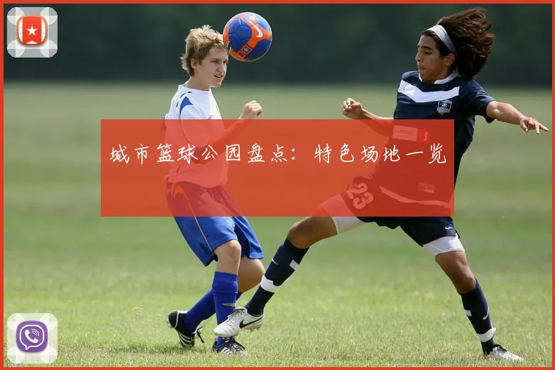 城市篮球公园盘点：特色场地一览