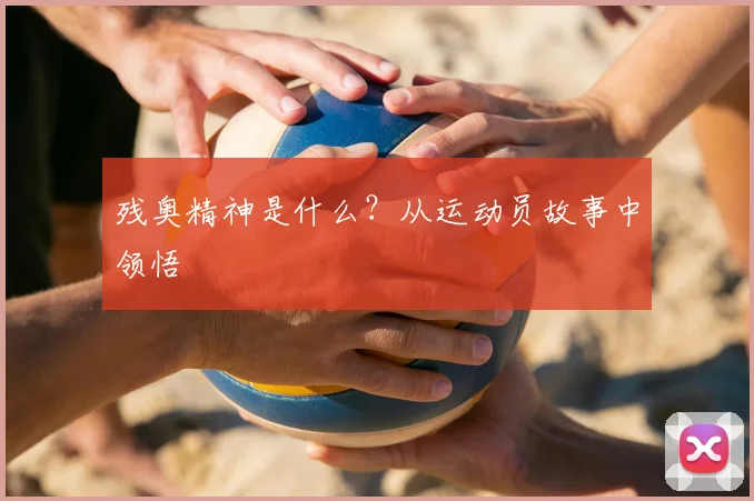 残奥精神是什么？从运动员故事中领悟