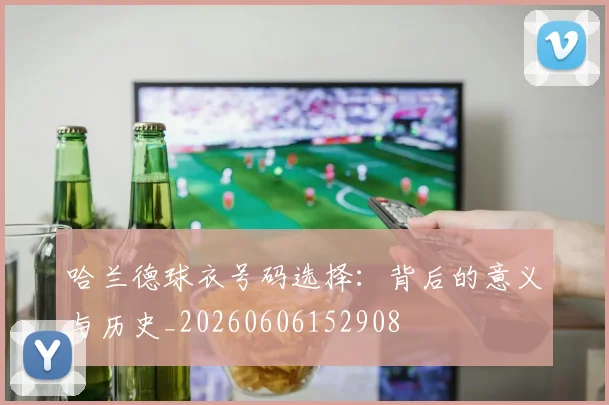 哈兰德球衣号码选择:背后的意义与历史_20260606152908