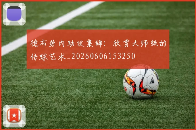 德布劳内助攻集锦：欣赏大师级的传球艺术_20260606153250