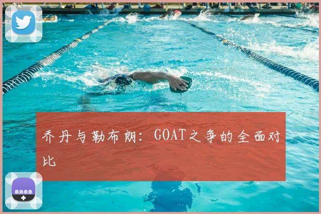 乔丹与勒布朗：GOAT之争的全面对比