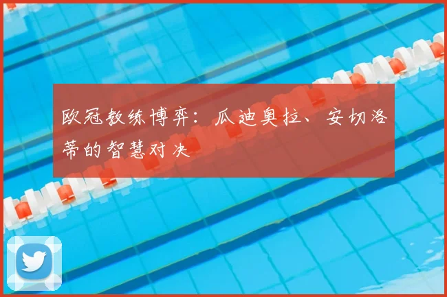 欧冠教练博弈：瓜迪奥拉、安切洛蒂的智慧对决