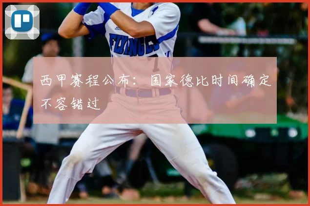 西甲赛程公布：国家德比时间确定不容错过