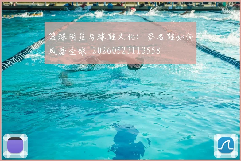 篮球明星与球鞋文化：签名鞋如何风靡全球_20260523113558