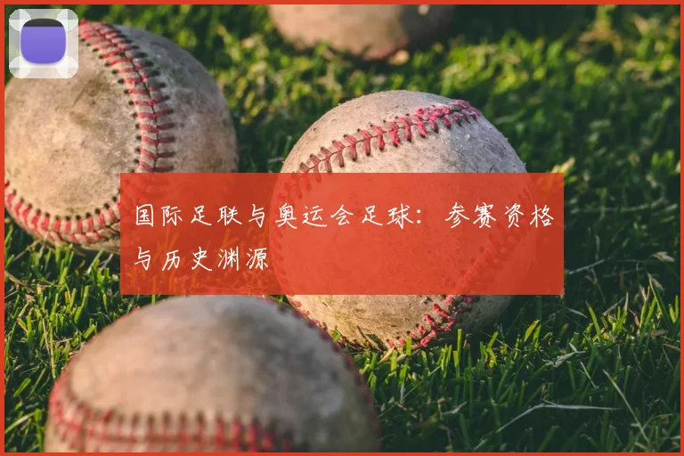 国际足联与奥运会足球：参赛资格与历史渊源