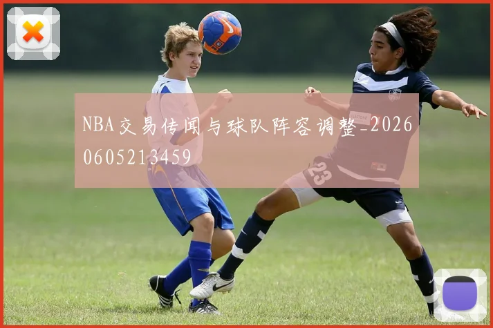 NBA交易传闻与球队阵容调整_20260605213459