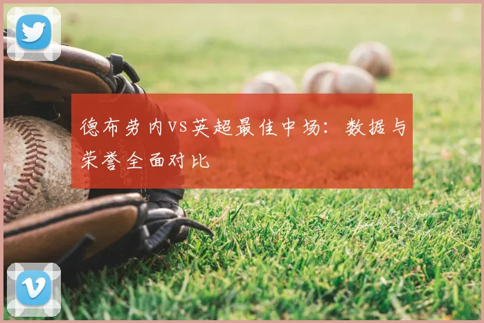 德布劳内vs英超最佳中场：数据与荣誉全面对比
