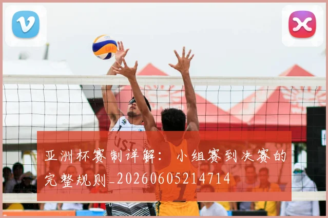 亚洲杯赛制详解：小组赛到决赛的完整规则_20260605214714