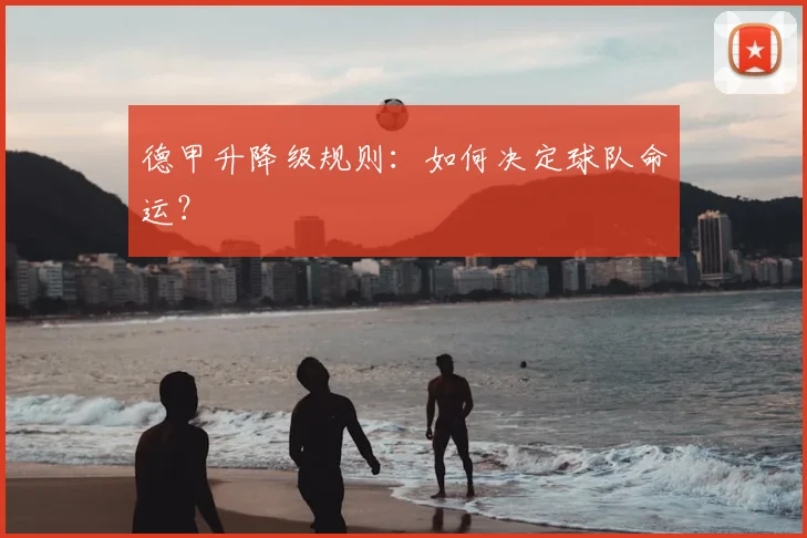 德甲升降级规则：如何决定球队命运？
