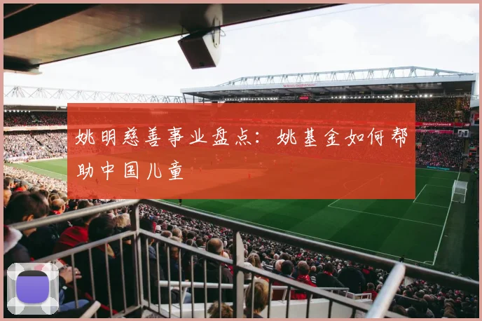 姚明慈善事业盘点：姚基金如何帮助中国儿童