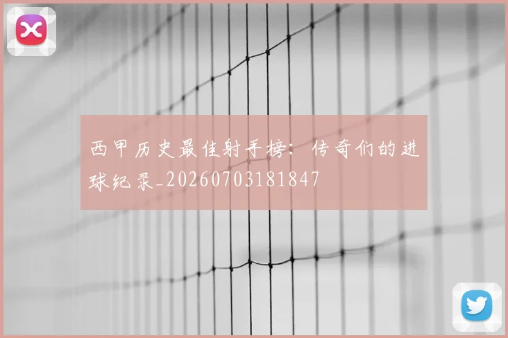 西甲历史最佳射手榜:传奇们的进球纪录_20260703181847