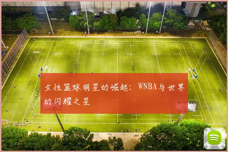 女性篮球明星的崛起：WNBA与世界的闪耀之星