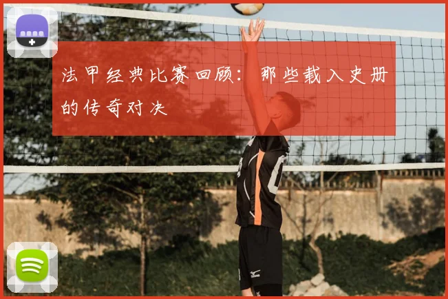 法甲经典比赛回顾：那些载入史册的传奇对决