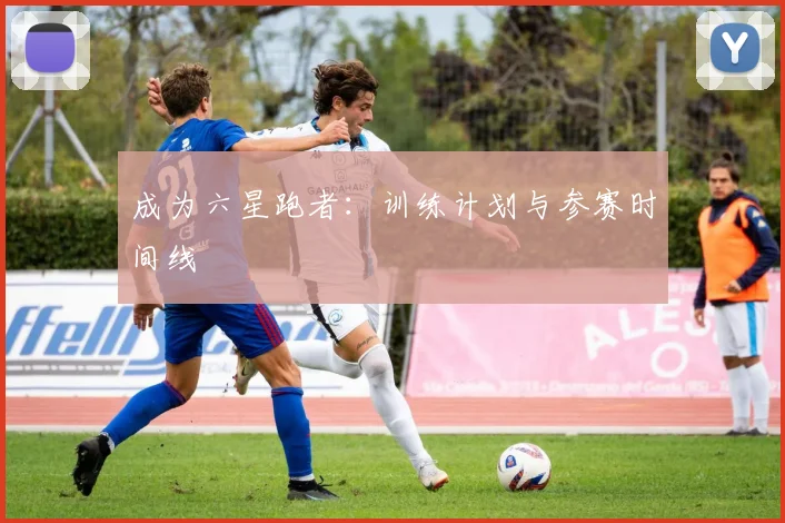 成为六星跑者：训练计划与参赛时间线
