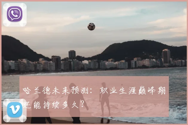 哈兰德未来预测：职业生涯巅峰期还能持续多久？