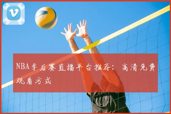 NBA季后赛直播平台推荐：高清免费观看方式