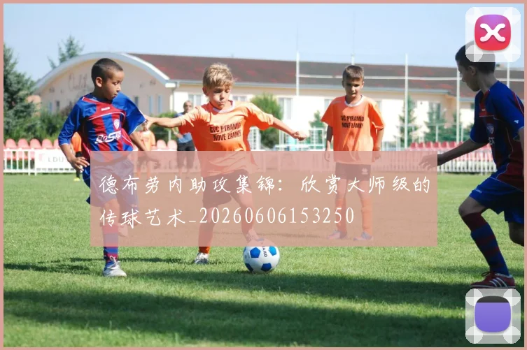 德布劳内助攻集锦：欣赏大师级的传球艺术_20260606153250
