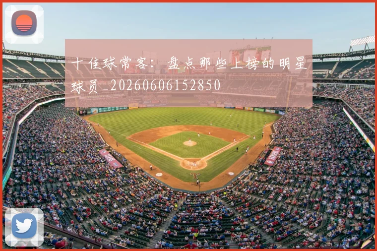 十佳球常客:盘点那些上榜的明星球员_20260606152850