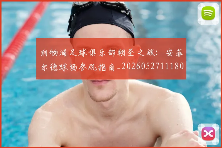 利物浦足球俱乐部朝圣之旅：安菲尔德球场参观指南_20260527111806