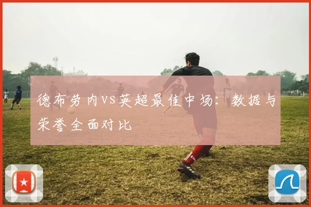德布劳内vs英超最佳中场：数据与荣誉全面对比