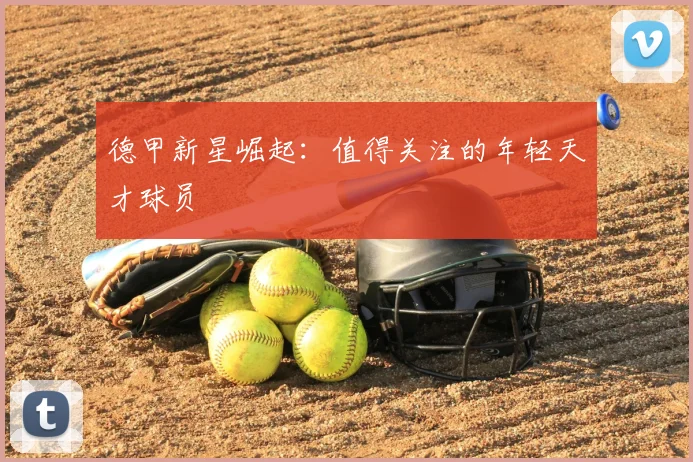 德甲新星崛起:值得关注的年轻天才球员